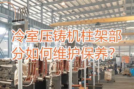 冷室壓鑄機(jī)柱架部分如何維護(hù)保養(yǎng)？
