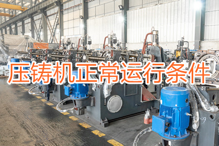 壓鑄機(jī)正常運(yùn)行需滿足哪些條件？