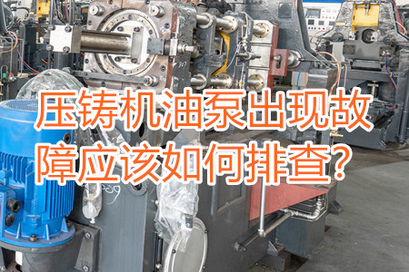壓鑄機油泵出現(xiàn)故障應(yīng)該如何排查？