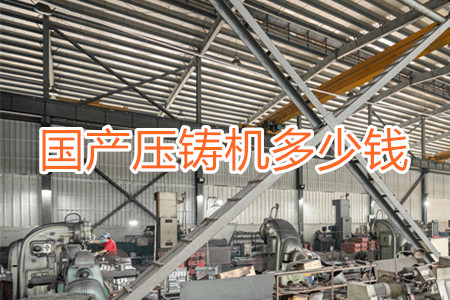 國(guó)產(chǎn)壓鑄機(jī)多少錢一臺(tái)？