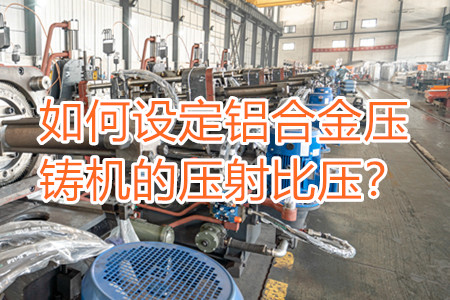 如何設(shè)定鋁合金壓鑄機的壓射比壓？
