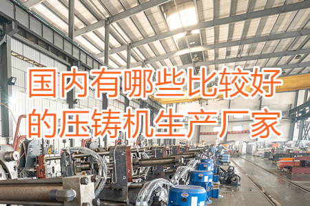 國內(nèi)有哪些比較好的壓鑄機生產(chǎn)廠家？