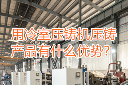 用冷室壓鑄機(jī)壓鑄產(chǎn)品有什么優(yōu)勢(shì)？