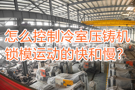 怎么控制冷室壓鑄機(jī)鎖模運動的快和慢？