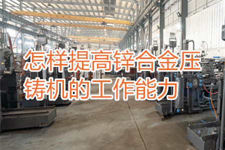怎樣提高鋅合金壓鑄機(jī)的工作能力？