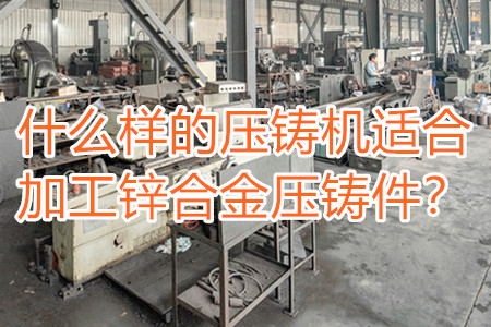什么樣的壓鑄機適合加工鋅合金壓鑄件？