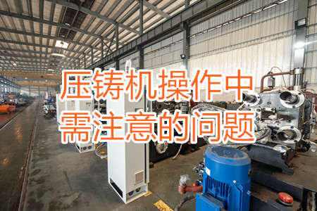 壓鑄機(jī)操作中需注意的問(wèn)題，大家都掌握嗎？